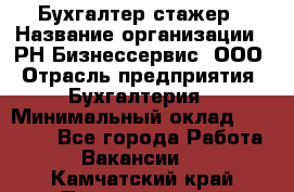 Бухгалтер-стажер › Название организации ­ РН-Бизнессервис, ООО › Отрасль предприятия ­ Бухгалтерия › Минимальный оклад ­ 13 000 - Все города Работа » Вакансии   . Камчатский край,Петропавловск-Камчатский г.